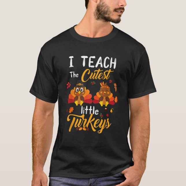 Teachers I Teach The Cutest Little Turkeys Thanksg T-Shirt (Front)