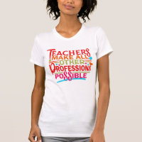 TEACHERS MAKE ALL OTHER PROFESSIONS POSSIBLE.