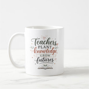 Teachers Plant Knowledge Grow Futures Quote Coffee Mug