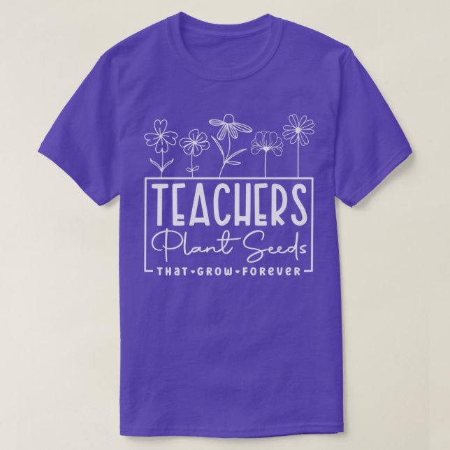 Teachers Plant Seed That Grow Forever Teacher Appr T-Shirt (Design Front)