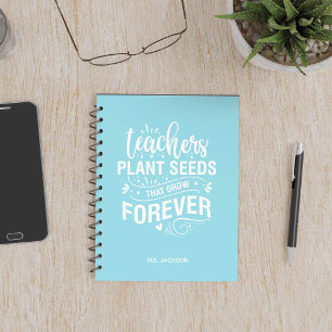 Teachers Plant Seeds That Grow Forever Notebook