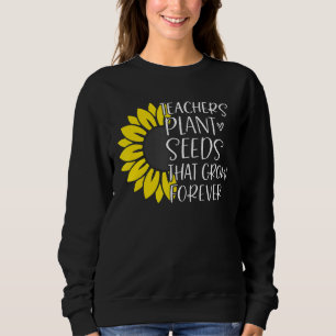 Teachers Plant Seeds That Grow Forever Sweatshirt