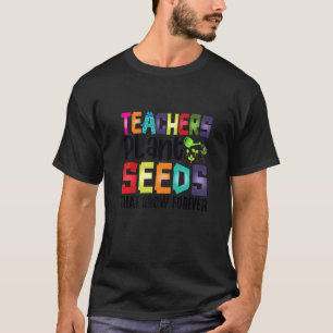 Teachers Plant Seeds That Grow Forever T-Shirt