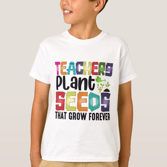 Teachers Plant Seeds That Grow Forever T-Shirt (Front)