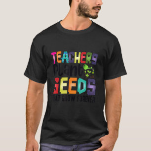 Teachers Plant Seeds That Grow Forever T-Shirt