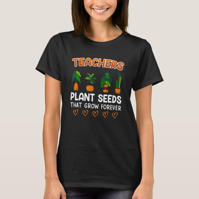 Teachers plant seeds that grow forever teacher T-Shirt (Front)