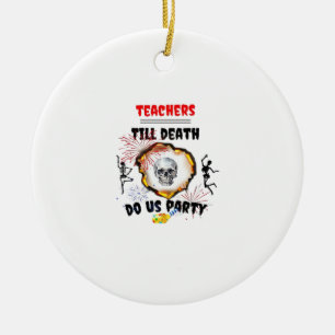 Teachers - Till Death Do Us Party Classic Ceramic Ornament