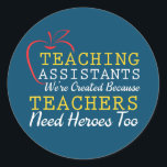 Teaching Assistants Were Create Because Teacher Classic Round Sticker<br><div class="desc">Teaching Assistants Were Create Because Teacher Needs Heroes Gift. Perfect gift for your dad,  mum,  papa,  men,  women,  friend and family members on Thanksgiving Day,  Christmas Day,  Mothers Day,  Fathers Day,  4th of July,  1776 Independent day,  Veterans Day,  Halloween Day,  Patrick's Day</div>