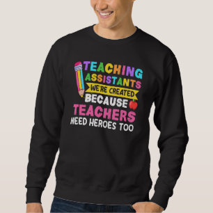 Teaching Assistants Were Create Because Teacher Ne Sweatshirt