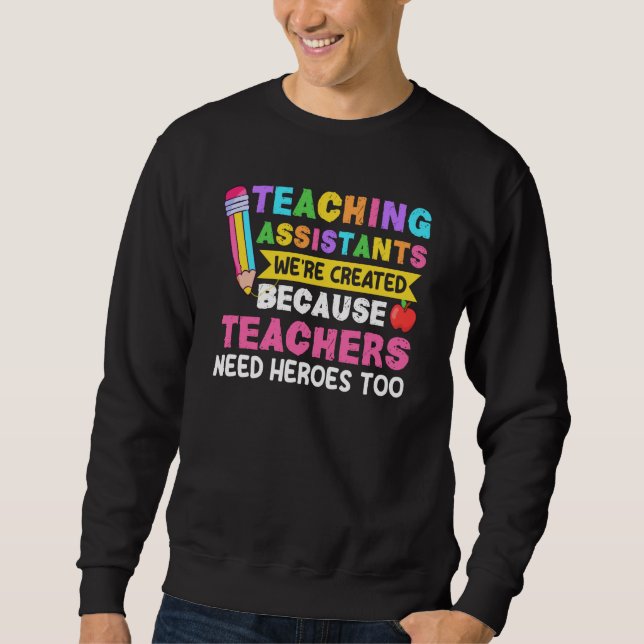 Teaching Assistants Were Create Because Teacher Ne Sweatshirt (Front)