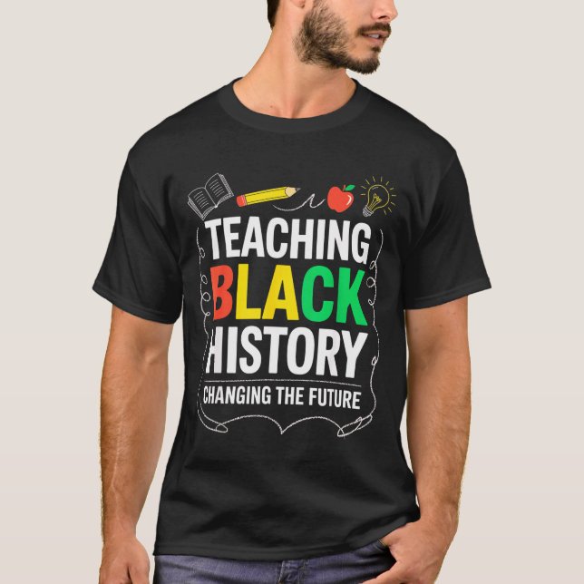 Teaching Black History Changing Future Educator Te T-Shirt (Front)