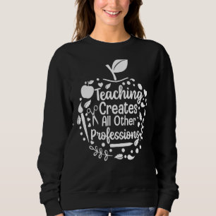 Teaching Creates All Other Professions Back To Sc Sweatshirt