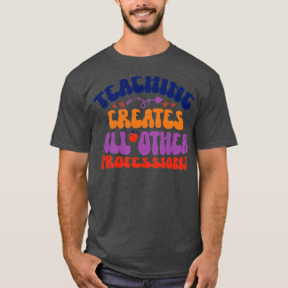 Teaching Creates All Other Professions T-Shirt