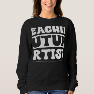 Teaching Future Artists Teacher Students School Sweatshirt