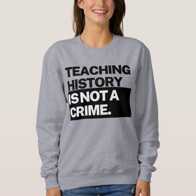 Teaching History is NOT a Crime Sweatshirt (Front)
