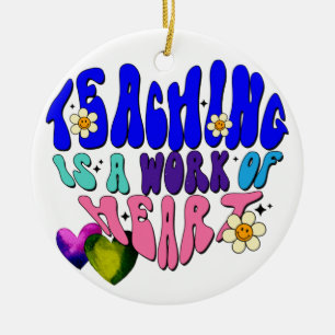 Teaching Is A Work Of Heart - Great For Teachers Ceramic Ornament