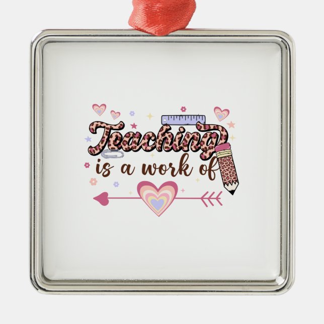 Teaching Is A Work Of Teacher Metal Ornament (Front)