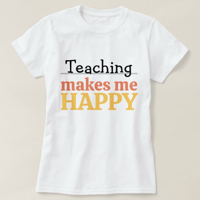 Teaching Makes Me Happy Quote Vibrant Modern Color T-Shirt (Design Front)