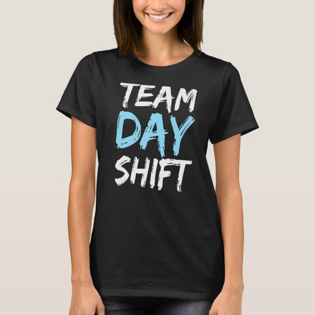 Team Day Shift Working Work Worker Job   T-Shirt (Front)