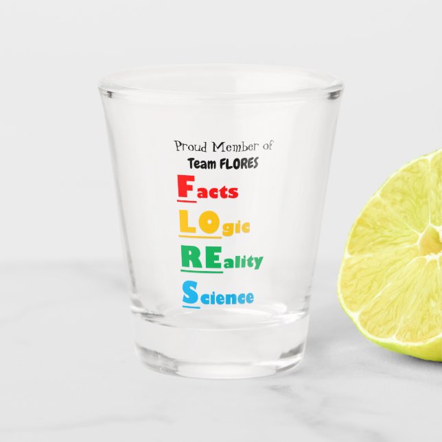 Team FLORES - Facts, Logic, Reality, Science Shot Glass (Front)