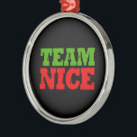 TEAM NICE -.png Metal Tree Decoration<br><div class="desc">Designs & Apparel from LGBTshirts.com
Browse 10, 000  Lesbian,  Gay,  Bisexual,  Trans,  Culture,  Humour and Pride Products including T-shirts,  Tanks,  Hoodies,  Stickers,  Buttons,  Mugs,  Posters,  Hats,  Cards and Magnets. 
Everything from "GAY" TO "Z"
SHOP NOW AT: http://www.LGBTshirts.com

FIND US ON:
THE WEB: http://www.LGBTshirts.com
FACEBOOK: http://www.facebook.com/glbtshirts
TWITTER: http://www.twitter.com/glbtshirts</div>