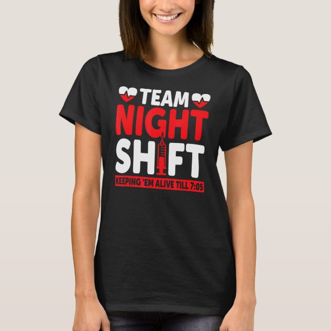 Team Night Shift Keepin Em Alive Till 705   Nurse T-Shirt (Front)
