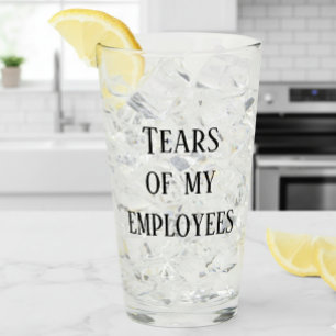 Tears of My Employees Boss Office Work Humour Glass