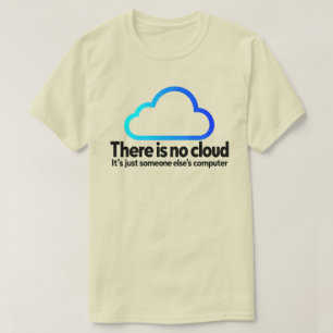 Tech Humour There Is No Cloud Just Else's Computer T-Shirt