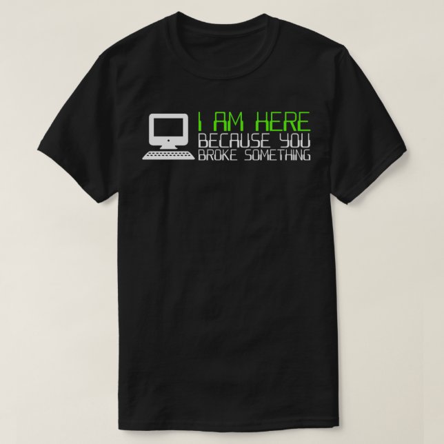 Tech Support I Am Here Because You Broke Something T-Shirt (Design Front)
