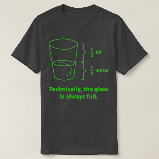 Technically The Glass Is Always Full 2  T-Shirt (Design Front)