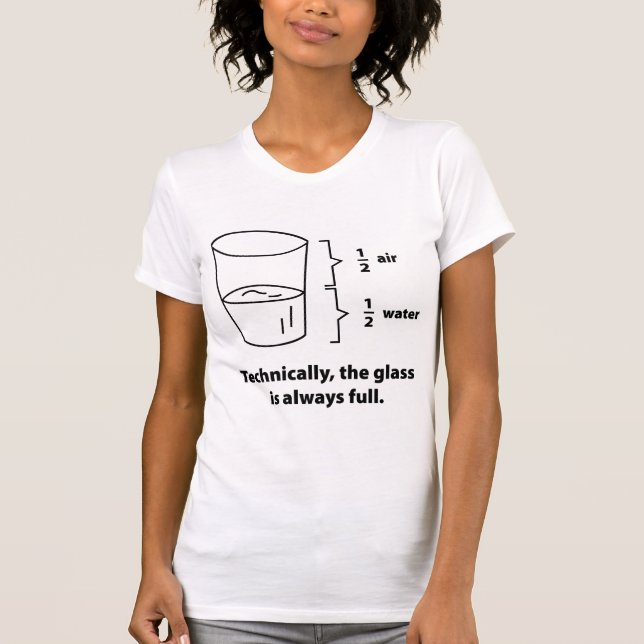Technically, The Glass Is Always Full T-Shirt (Front)