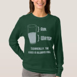 Technically The Glass Is Always Full T-Shirt<br><div class="desc">Air is a thing,  right?  Science confirms!  So... technically any glass is always full.  Of stuff.  Like air.  Well aren't you just little mister/miss Know-It-All?</div>