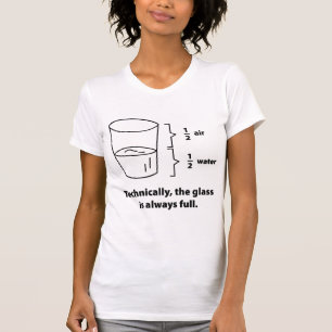 Technically, The Glass Is Always Full T-Shirt