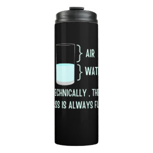 Technically the glass is always full thermal tumbler