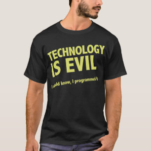 Technology is evil. I should know, I programmed it T-Shirt