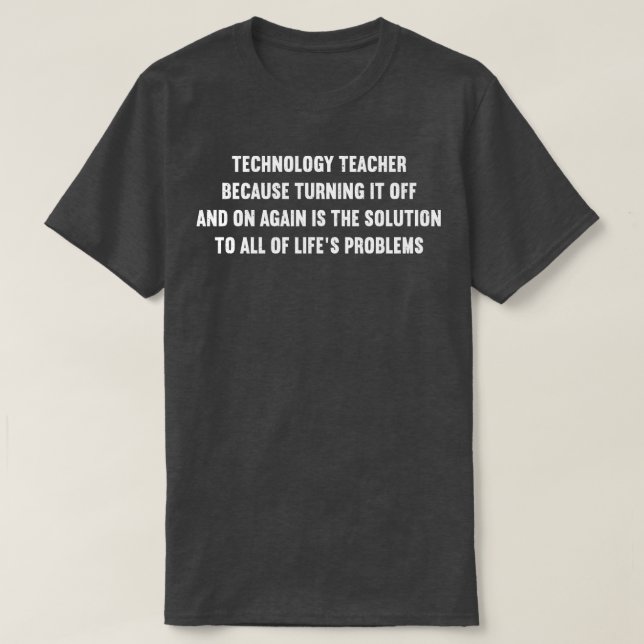 Technology Teacher Because turning it off and on a T-Shirt (Design Front)