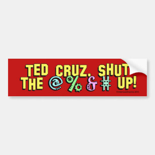 Ted Cruz, shut the @%&# up! Bumper Sticker