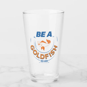 Ted Lasso   Be A Goldfish Glass