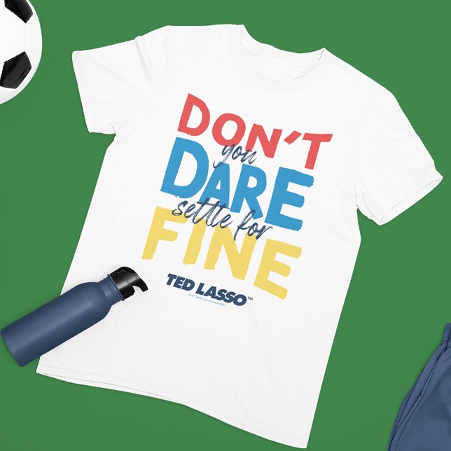 Ted Lasso | Don't You Dare Settle For Fine T-Shirt (Creator Uploaded)