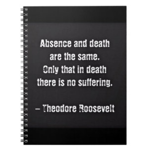 Teddy Roosevelt Quote - Absence And Death Notebook