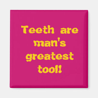 Teeth are man's greatest tool! magnet