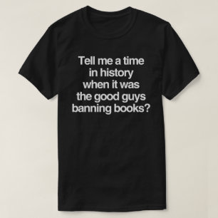 Tell me a time when it was good guys banning books T-Shirt
