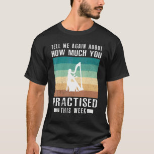 Tell Me Again About How Much You Practised Harp Th T-Shirt