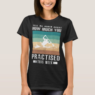Tell Me Again About How Much You Practised Kayakin T-Shirt