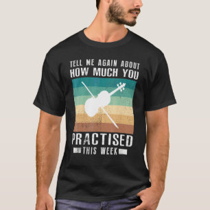 Tell Me Again About How Much You Practised Violin T-Shirt