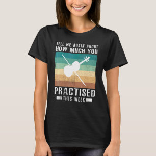 Tell Me Again About How Much You Practised Violin  T-Shirt