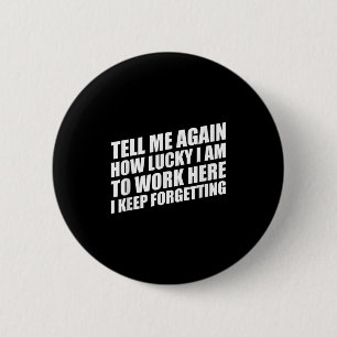 Tell Me Again How Lucky I Am To Work Here I Keep F 6 Cm Round Badge