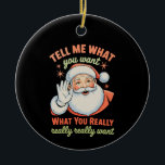 Tell Me What You Want Really Want Christmas Xmas  Ceramic Ornament<br><div class="desc">Tell Me What You Want Really Want Christmas Xmas</div>