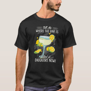 Tell Me Where The Bar Is I Need A Daiquiri Now Be T-Shirt