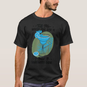 Tell Me Where The Bar Is I Need A Margarita Now B T-Shirt